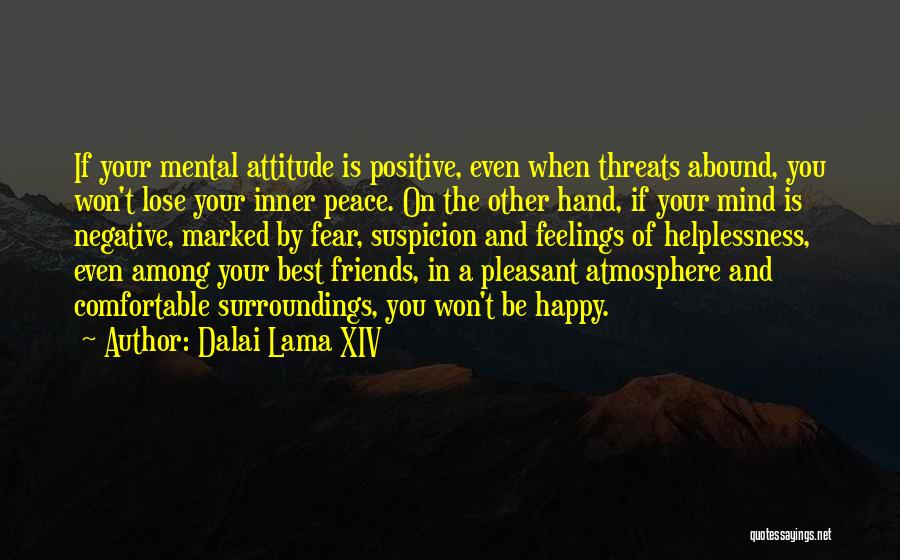 Dalai Lama XIV Quotes: If Your Mental Attitude Is Positive, Even When Threats Abound, You Won't Lose Your Inner Peace. On The Other Hand,