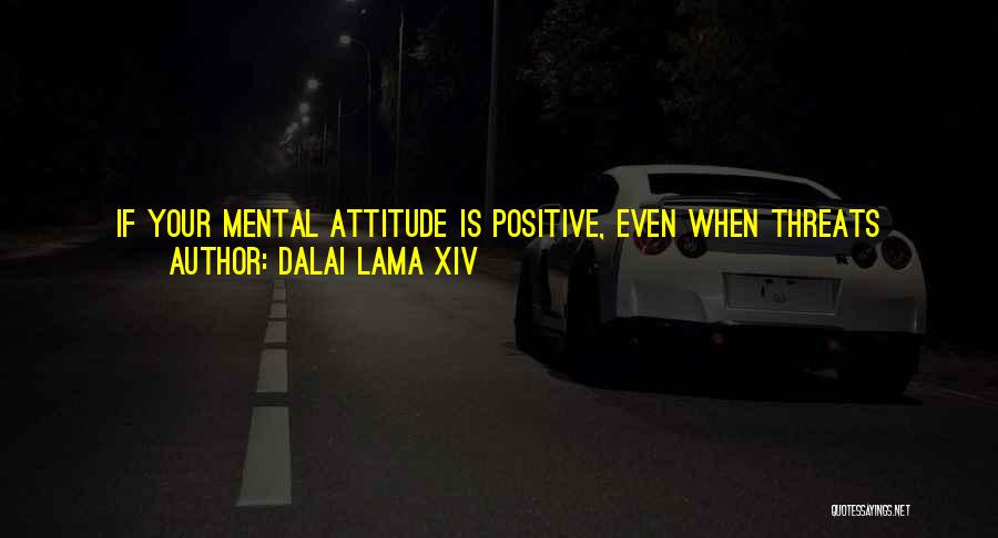 Dalai Lama XIV Quotes: If Your Mental Attitude Is Positive, Even When Threats Abound, You Won't Lose Your Inner Peace. On The Other Hand,