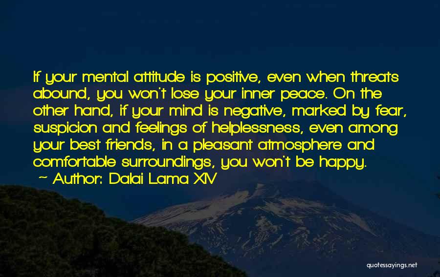 Dalai Lama XIV Quotes: If Your Mental Attitude Is Positive, Even When Threats Abound, You Won't Lose Your Inner Peace. On The Other Hand,