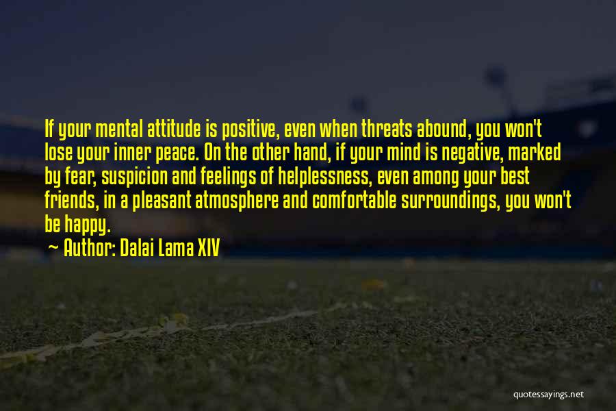 Dalai Lama XIV Quotes: If Your Mental Attitude Is Positive, Even When Threats Abound, You Won't Lose Your Inner Peace. On The Other Hand,