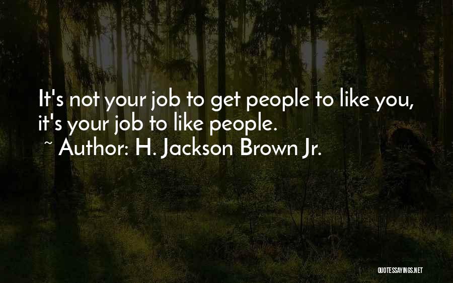 H. Jackson Brown Jr. Quotes: It's Not Your Job To Get People To Like You, It's Your Job To Like People.