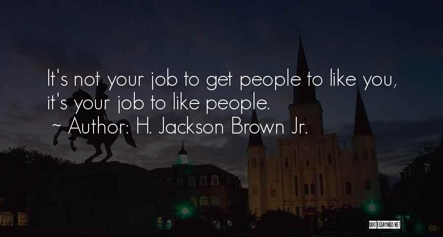 H. Jackson Brown Jr. Quotes: It's Not Your Job To Get People To Like You, It's Your Job To Like People.