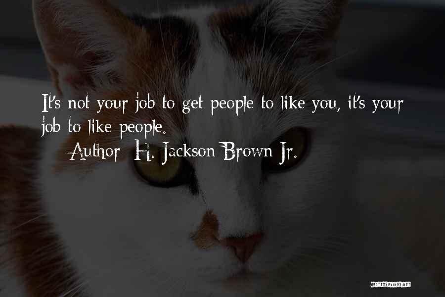 H. Jackson Brown Jr. Quotes: It's Not Your Job To Get People To Like You, It's Your Job To Like People.