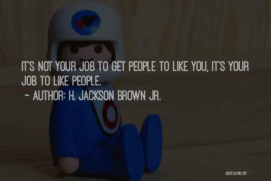 H. Jackson Brown Jr. Quotes: It's Not Your Job To Get People To Like You, It's Your Job To Like People.