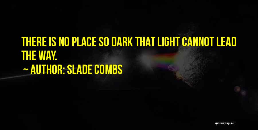 Slade Combs Quotes: There Is No Place So Dark That Light Cannot Lead The Way.