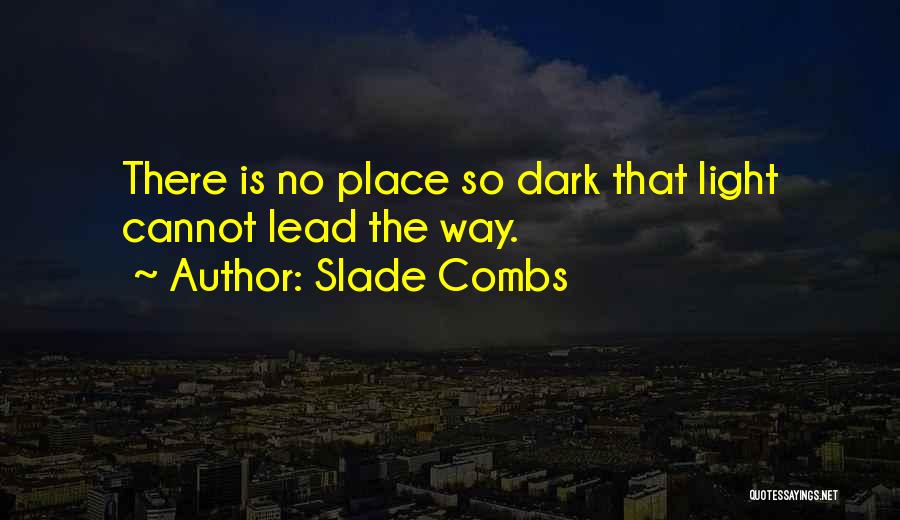 Slade Combs Quotes: There Is No Place So Dark That Light Cannot Lead The Way.