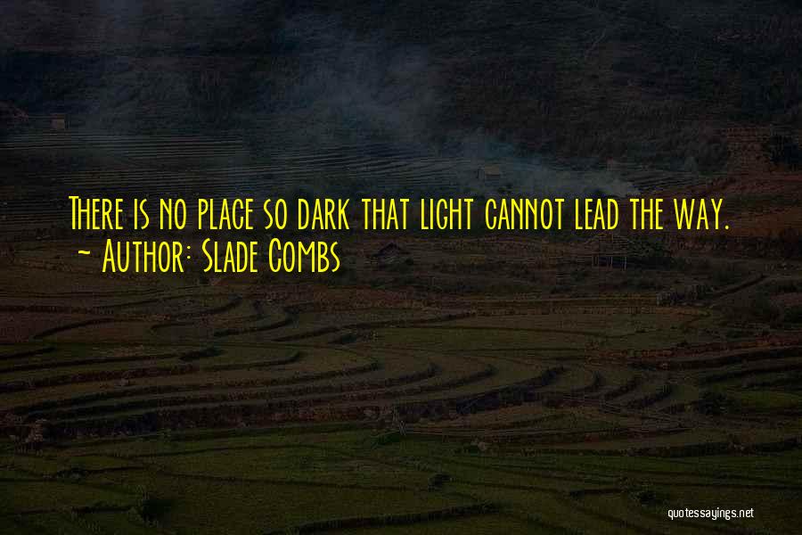 Slade Combs Quotes: There Is No Place So Dark That Light Cannot Lead The Way.
