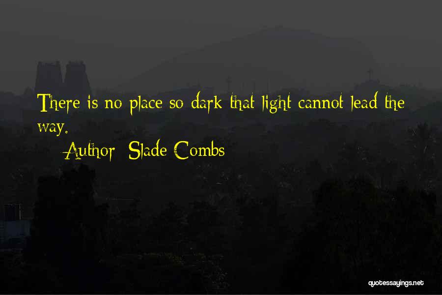 Slade Combs Quotes: There Is No Place So Dark That Light Cannot Lead The Way.