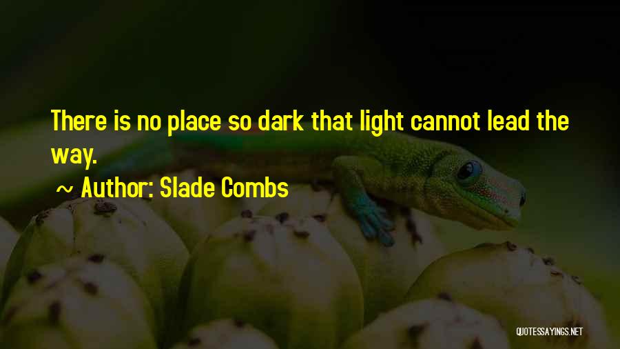 Slade Combs Quotes: There Is No Place So Dark That Light Cannot Lead The Way.