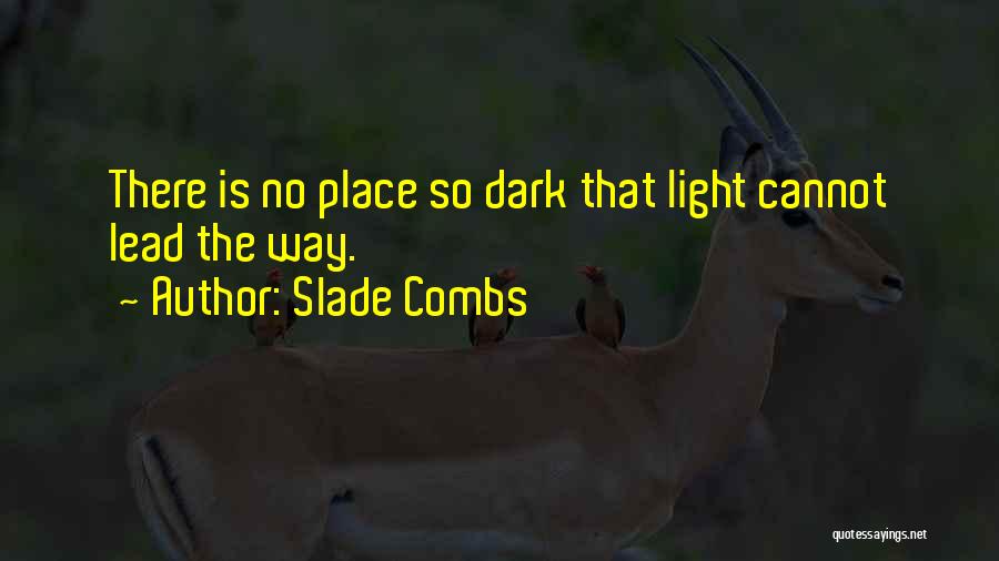 Slade Combs Quotes: There Is No Place So Dark That Light Cannot Lead The Way.