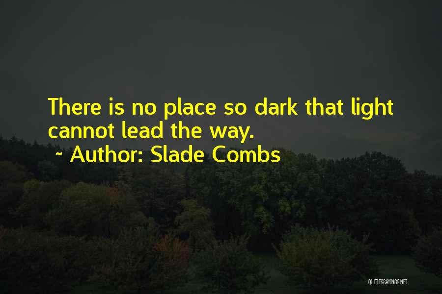 Slade Combs Quotes: There Is No Place So Dark That Light Cannot Lead The Way.