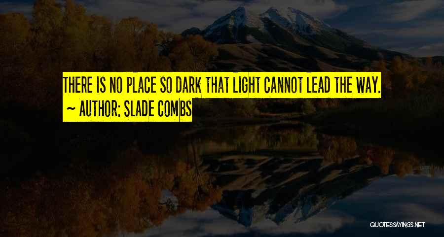 Slade Combs Quotes: There Is No Place So Dark That Light Cannot Lead The Way.