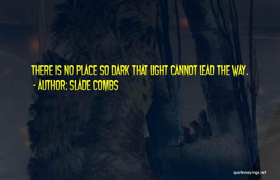 Slade Combs Quotes: There Is No Place So Dark That Light Cannot Lead The Way.