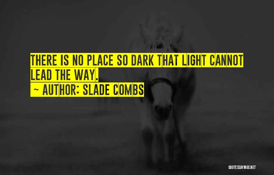 Slade Combs Quotes: There Is No Place So Dark That Light Cannot Lead The Way.