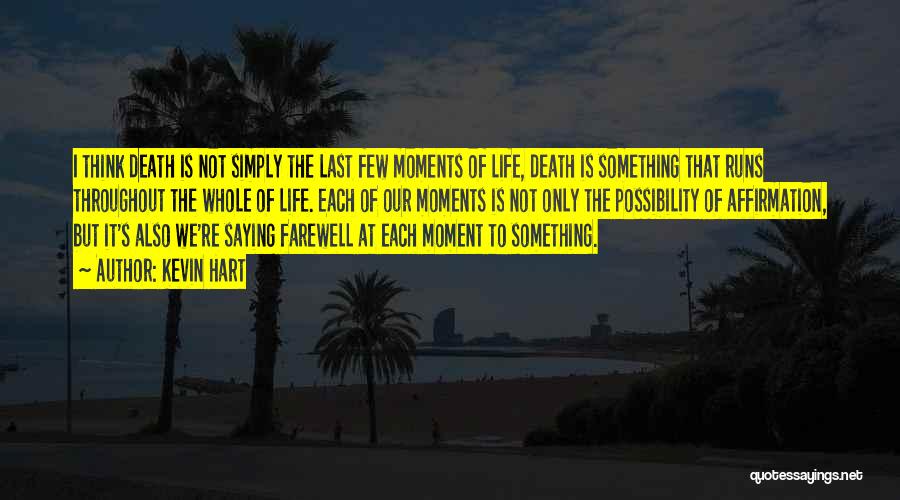 Kevin Hart Quotes: I Think Death Is Not Simply The Last Few Moments Of Life, Death Is Something That Runs Throughout The Whole