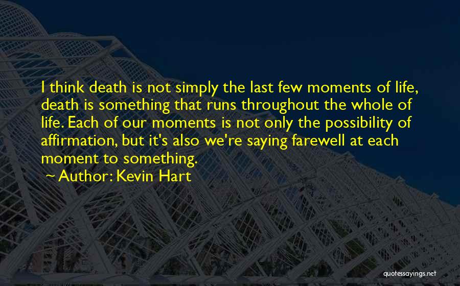 Kevin Hart Quotes: I Think Death Is Not Simply The Last Few Moments Of Life, Death Is Something That Runs Throughout The Whole