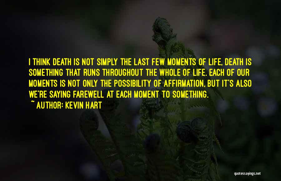 Kevin Hart Quotes: I Think Death Is Not Simply The Last Few Moments Of Life, Death Is Something That Runs Throughout The Whole