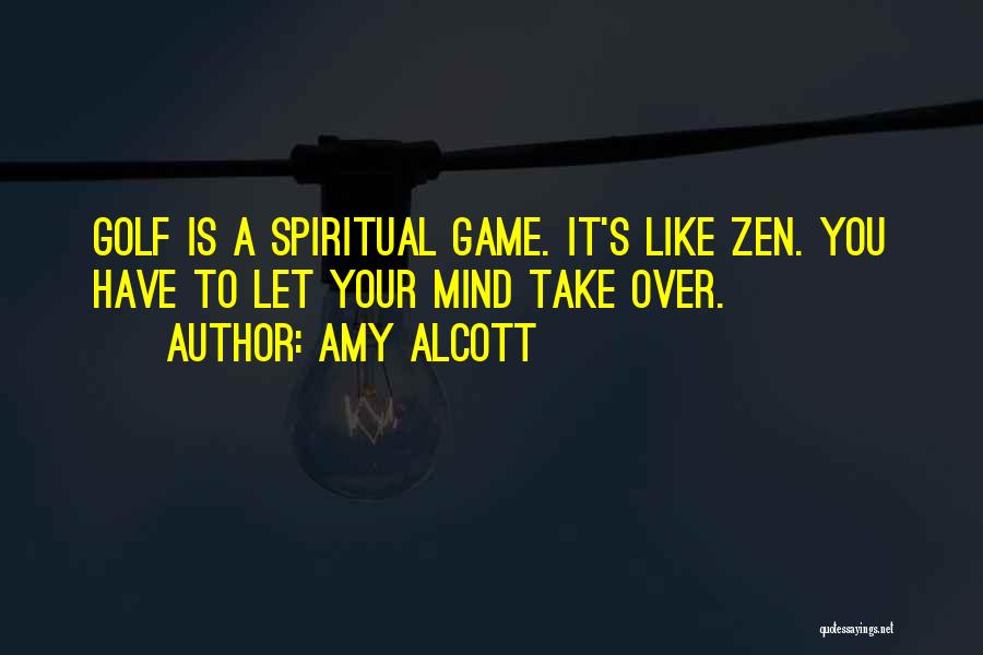 Amy Alcott Quotes: Golf Is A Spiritual Game. It's Like Zen. You Have To Let Your Mind Take Over.