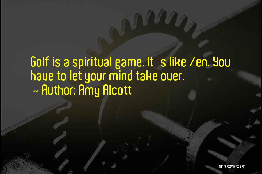 Amy Alcott Quotes: Golf Is A Spiritual Game. It's Like Zen. You Have To Let Your Mind Take Over.