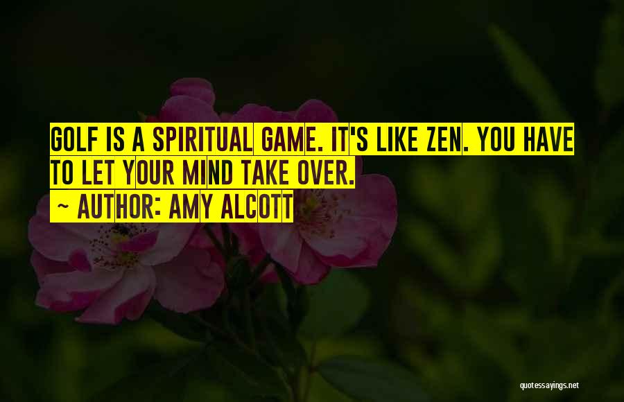 Amy Alcott Quotes: Golf Is A Spiritual Game. It's Like Zen. You Have To Let Your Mind Take Over.