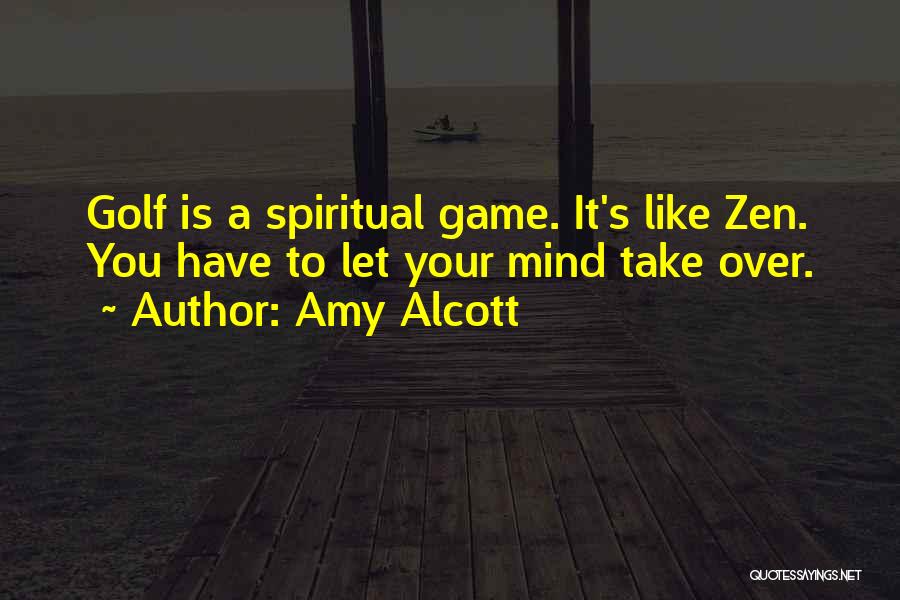 Amy Alcott Quotes: Golf Is A Spiritual Game. It's Like Zen. You Have To Let Your Mind Take Over.