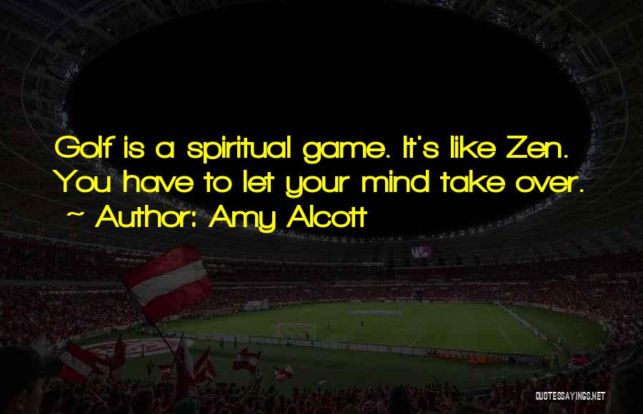 Amy Alcott Quotes: Golf Is A Spiritual Game. It's Like Zen. You Have To Let Your Mind Take Over.