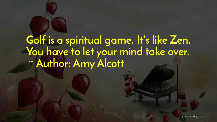 Amy Alcott Quotes: Golf Is A Spiritual Game. It's Like Zen. You Have To Let Your Mind Take Over.