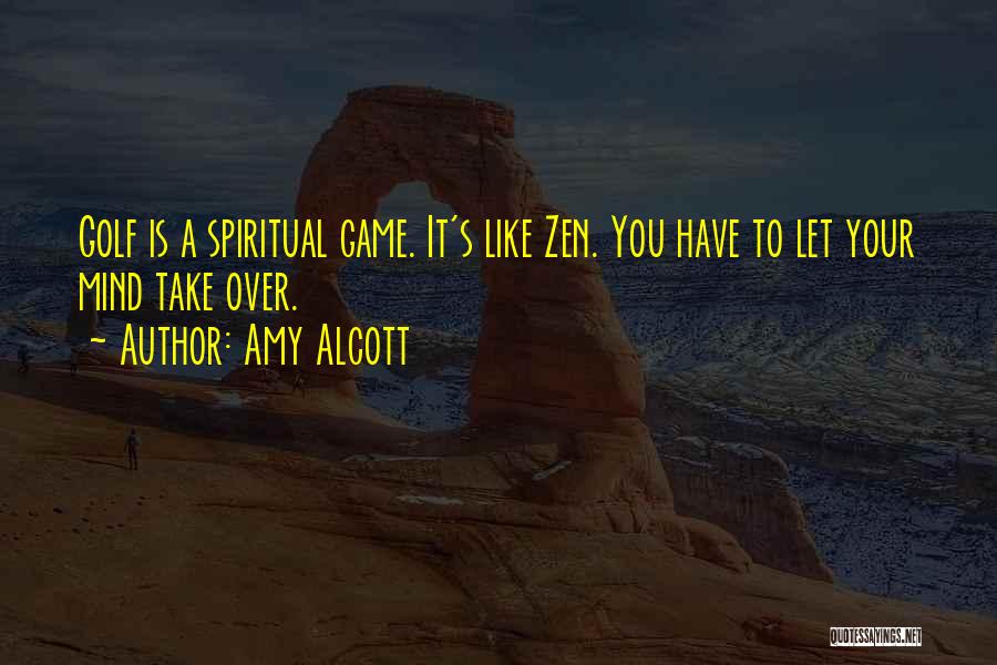 Amy Alcott Quotes: Golf Is A Spiritual Game. It's Like Zen. You Have To Let Your Mind Take Over.