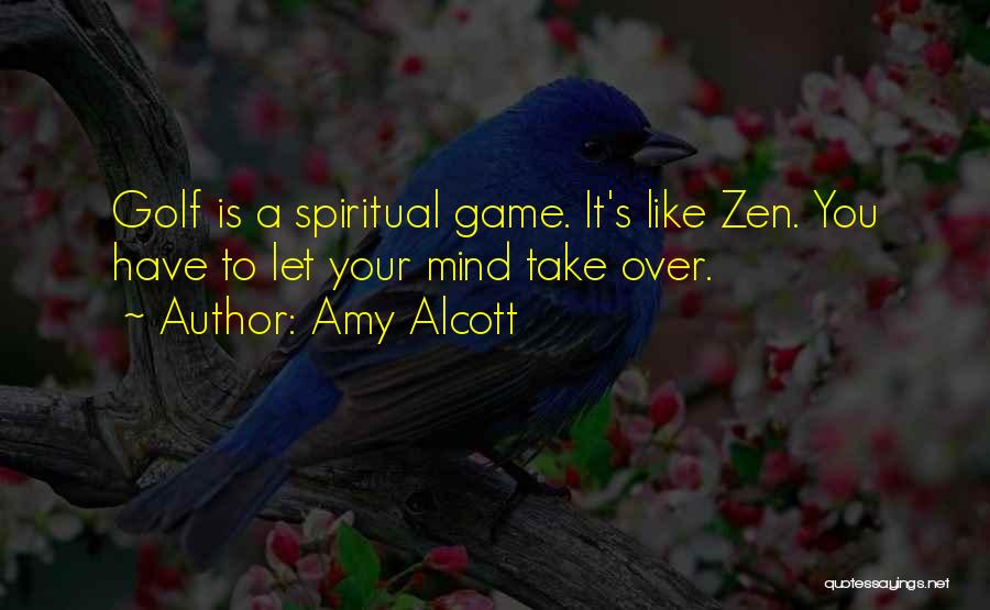 Amy Alcott Quotes: Golf Is A Spiritual Game. It's Like Zen. You Have To Let Your Mind Take Over.