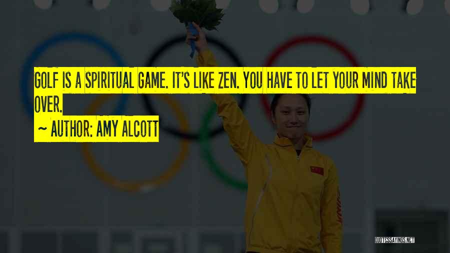 Amy Alcott Quotes: Golf Is A Spiritual Game. It's Like Zen. You Have To Let Your Mind Take Over.