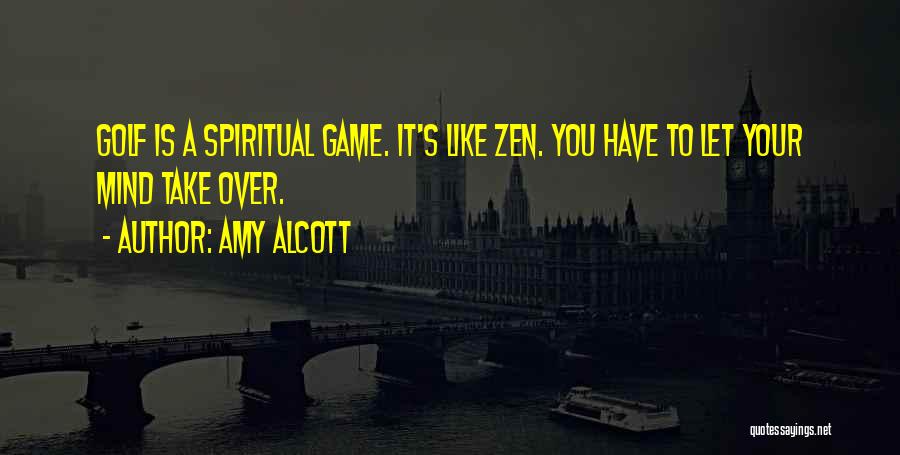 Amy Alcott Quotes: Golf Is A Spiritual Game. It's Like Zen. You Have To Let Your Mind Take Over.