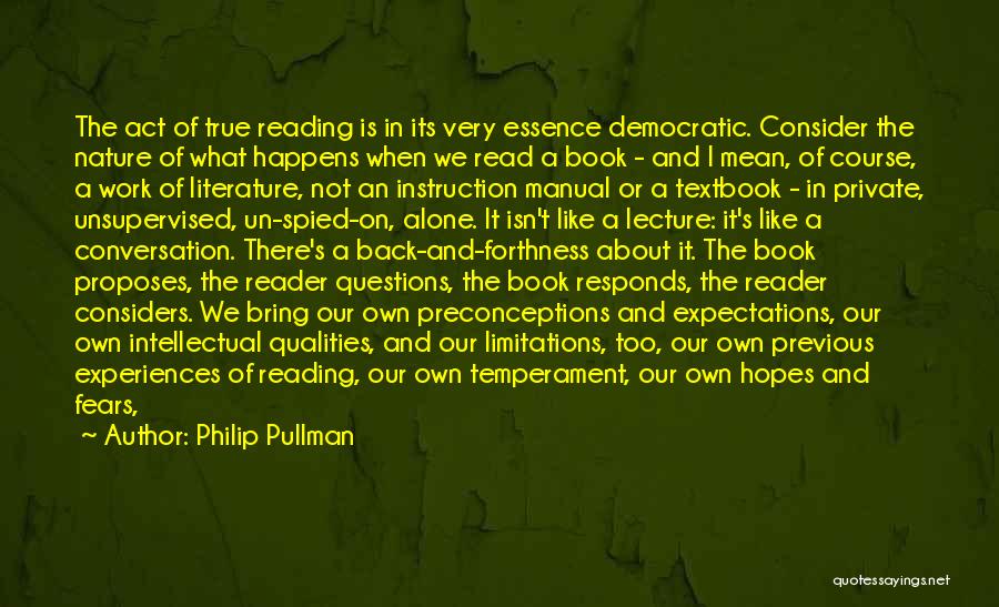 Philip Pullman Quotes: The Act Of True Reading Is In Its Very Essence Democratic. Consider The Nature Of What Happens When We Read