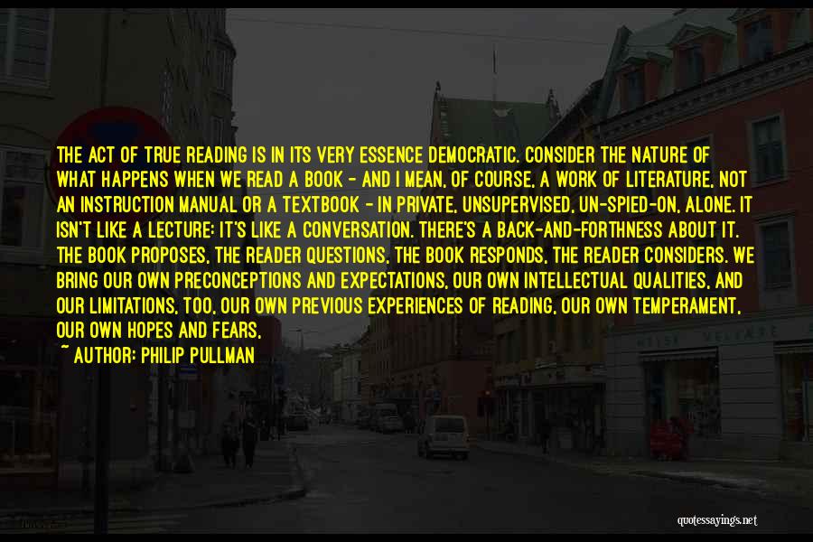 Philip Pullman Quotes: The Act Of True Reading Is In Its Very Essence Democratic. Consider The Nature Of What Happens When We Read