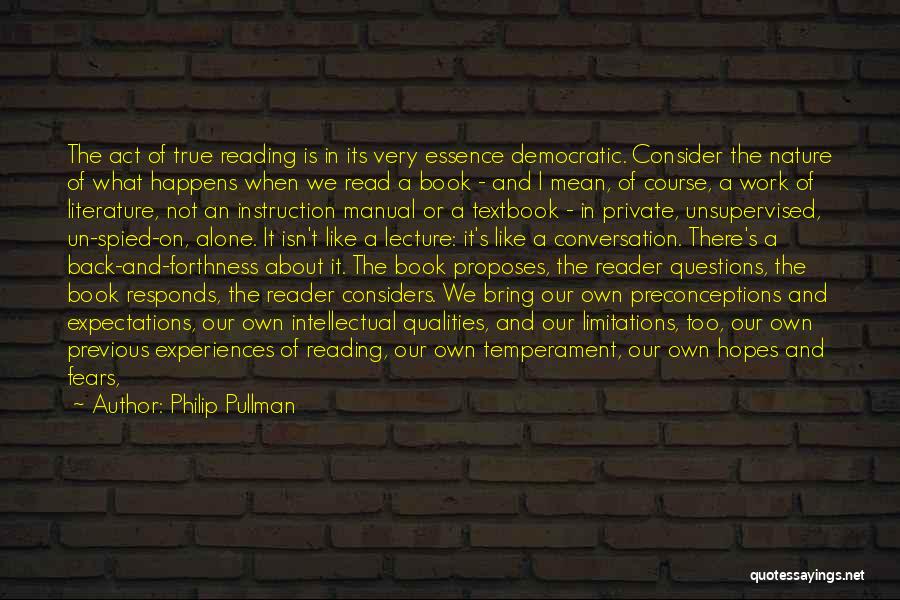 Philip Pullman Quotes: The Act Of True Reading Is In Its Very Essence Democratic. Consider The Nature Of What Happens When We Read