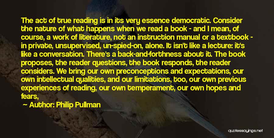 Philip Pullman Quotes: The Act Of True Reading Is In Its Very Essence Democratic. Consider The Nature Of What Happens When We Read