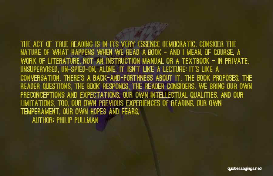 Philip Pullman Quotes: The Act Of True Reading Is In Its Very Essence Democratic. Consider The Nature Of What Happens When We Read