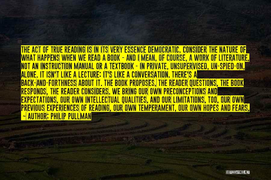 Philip Pullman Quotes: The Act Of True Reading Is In Its Very Essence Democratic. Consider The Nature Of What Happens When We Read