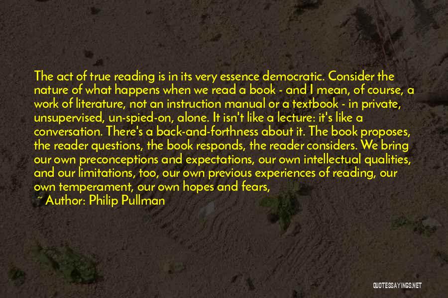 Philip Pullman Quotes: The Act Of True Reading Is In Its Very Essence Democratic. Consider The Nature Of What Happens When We Read