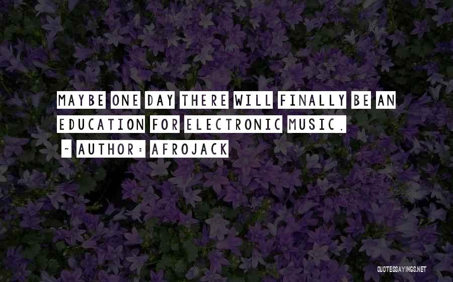 Afrojack Quotes: Maybe One Day There Will Finally Be An Education For Electronic Music.