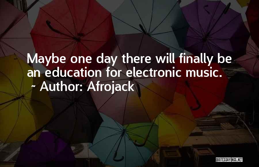 Afrojack Quotes: Maybe One Day There Will Finally Be An Education For Electronic Music.