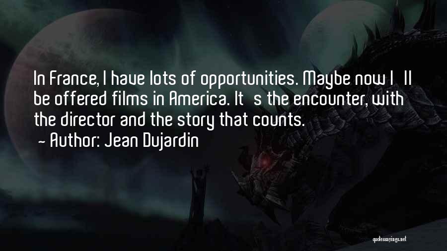 Jean Dujardin Quotes: In France, I Have Lots Of Opportunities. Maybe Now I'll Be Offered Films In America. It's The Encounter, With The