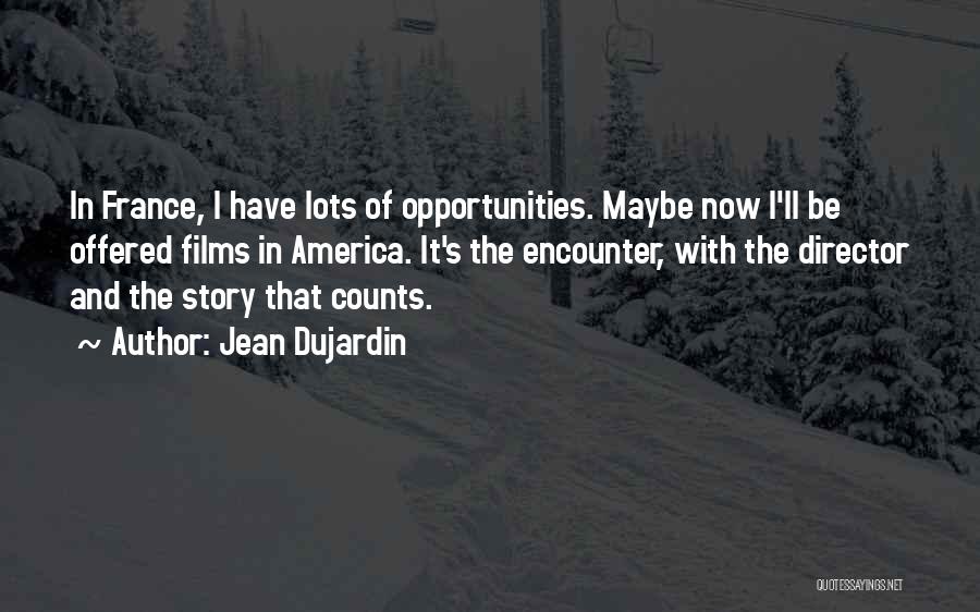 Jean Dujardin Quotes: In France, I Have Lots Of Opportunities. Maybe Now I'll Be Offered Films In America. It's The Encounter, With The