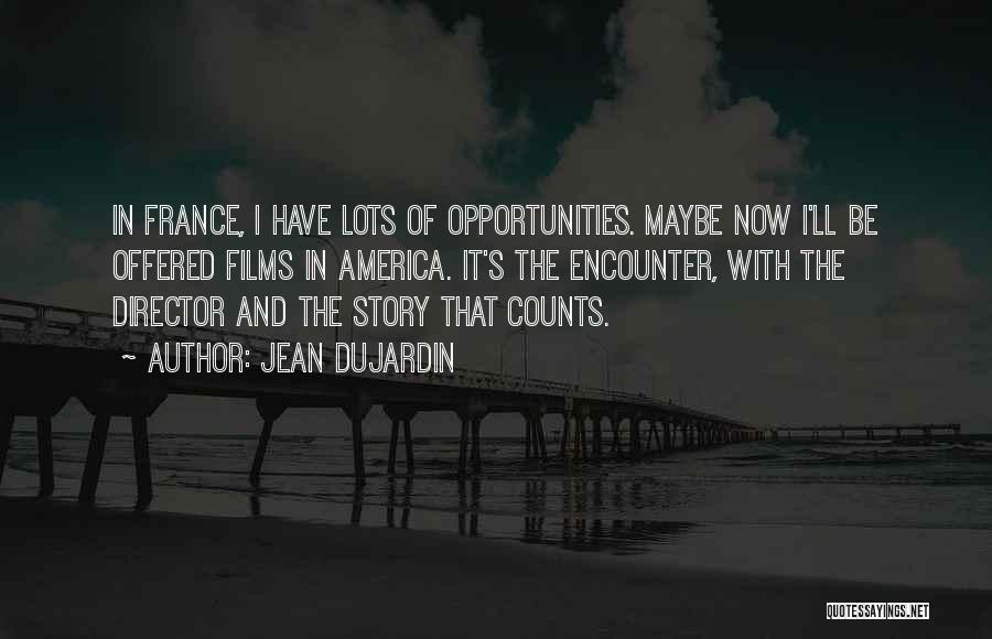 Jean Dujardin Quotes: In France, I Have Lots Of Opportunities. Maybe Now I'll Be Offered Films In America. It's The Encounter, With The