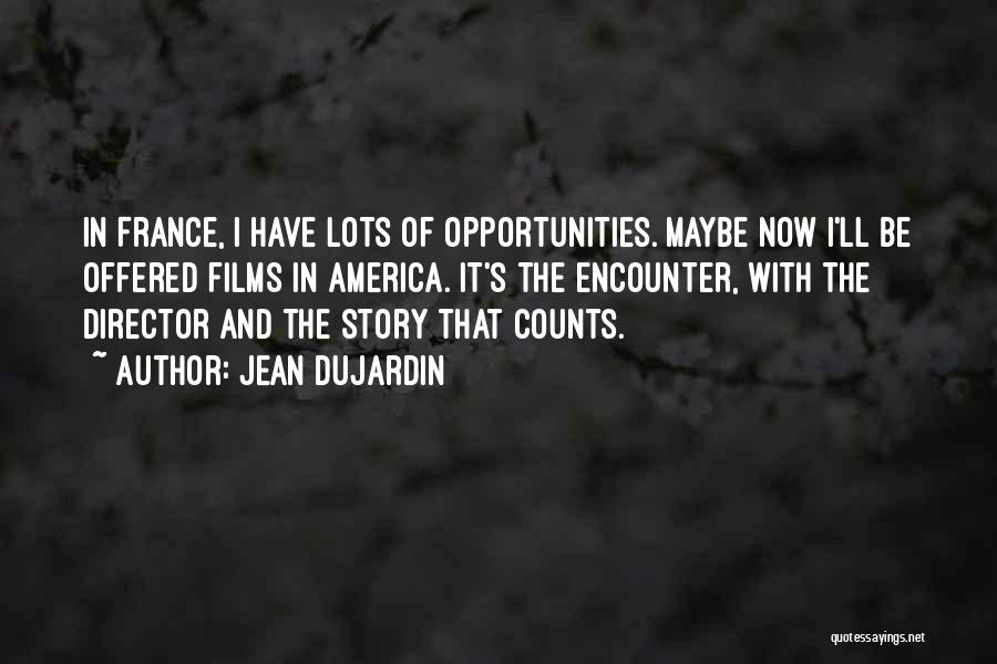 Jean Dujardin Quotes: In France, I Have Lots Of Opportunities. Maybe Now I'll Be Offered Films In America. It's The Encounter, With The