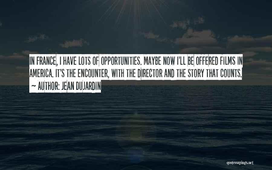 Jean Dujardin Quotes: In France, I Have Lots Of Opportunities. Maybe Now I'll Be Offered Films In America. It's The Encounter, With The