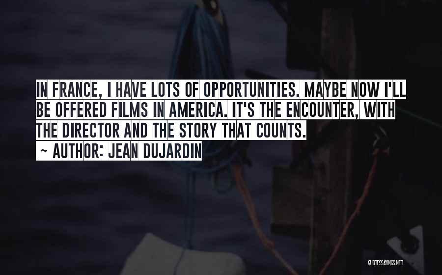 Jean Dujardin Quotes: In France, I Have Lots Of Opportunities. Maybe Now I'll Be Offered Films In America. It's The Encounter, With The