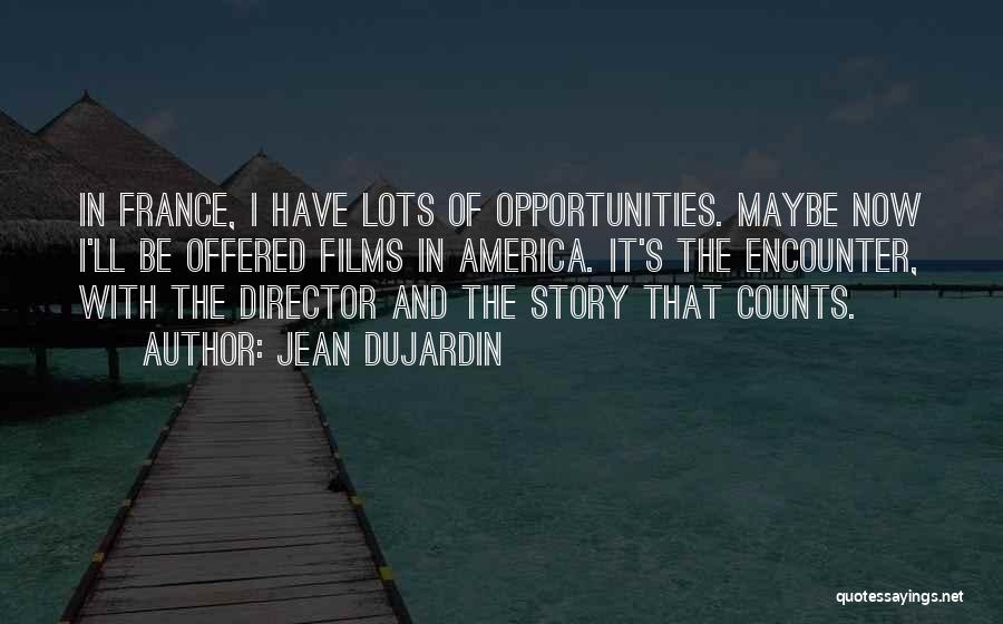 Jean Dujardin Quotes: In France, I Have Lots Of Opportunities. Maybe Now I'll Be Offered Films In America. It's The Encounter, With The