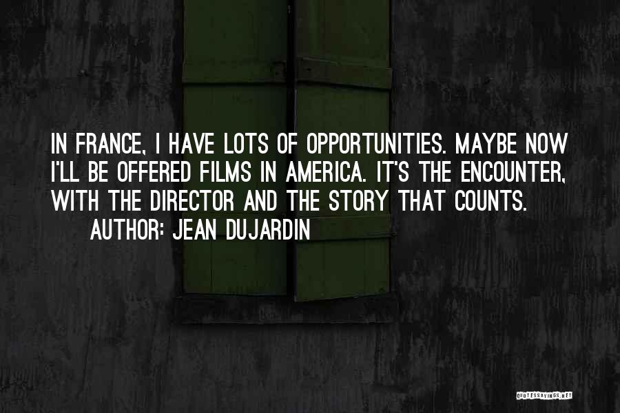 Jean Dujardin Quotes: In France, I Have Lots Of Opportunities. Maybe Now I'll Be Offered Films In America. It's The Encounter, With The