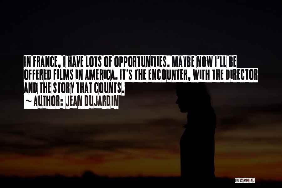 Jean Dujardin Quotes: In France, I Have Lots Of Opportunities. Maybe Now I'll Be Offered Films In America. It's The Encounter, With The