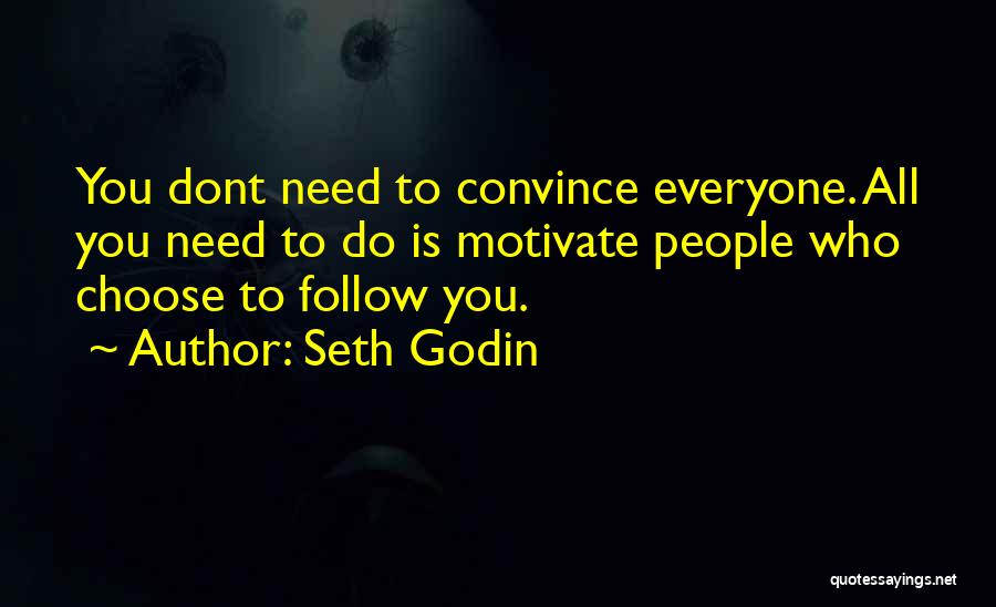 Seth Godin Quotes: You Dont Need To Convince Everyone. All You Need To Do Is Motivate People Who Choose To Follow You.